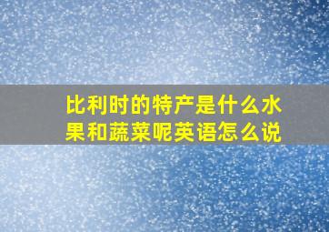 比利时的特产是什么水果和蔬菜呢英语怎么说