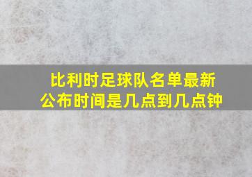 比利时足球队名单最新公布时间是几点到几点钟