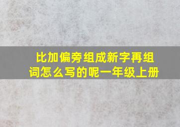 比加偏旁组成新字再组词怎么写的呢一年级上册