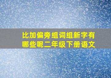 比加偏旁组词组新字有哪些呢二年级下册语文