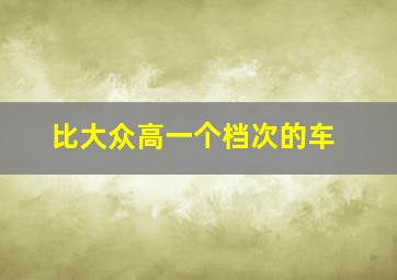 比大众高一个档次的车