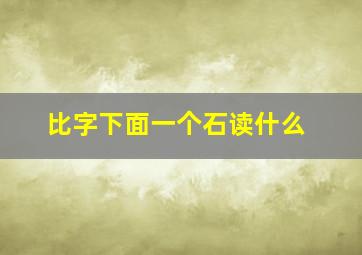 比字下面一个石读什么