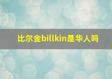 比尔金billkin是华人吗