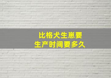 比格犬生崽要生产时间要多久