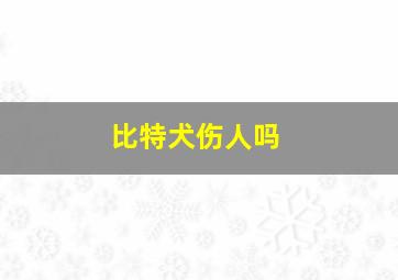 比特犬伤人吗