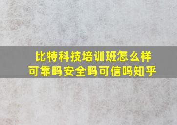 比特科技培训班怎么样可靠吗安全吗可信吗知乎