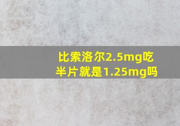 比索洛尔2.5mg吃半片就是1.25mg吗