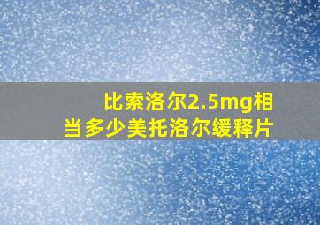 比索洛尔2.5mg相当多少美托洛尔缓释片