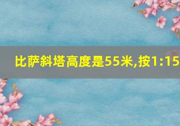 比萨斜塔高度是55米,按1:15