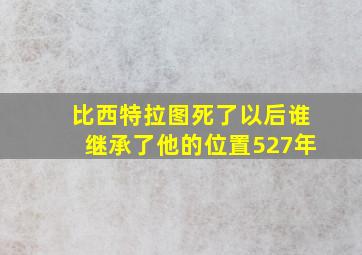 比西特拉图死了以后谁继承了他的位置527年