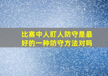 比赛中人盯人防守是最好的一种防守方法对吗