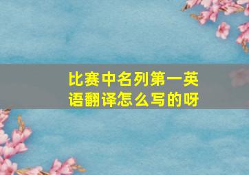 比赛中名列第一英语翻译怎么写的呀