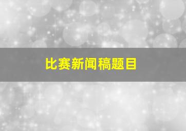 比赛新闻稿题目