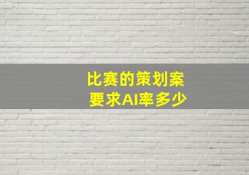 比赛的策划案要求AI率多少