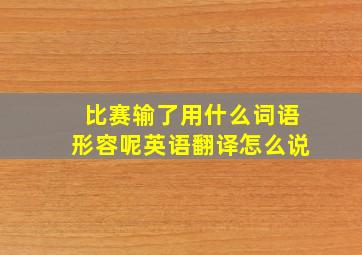 比赛输了用什么词语形容呢英语翻译怎么说