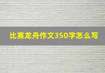 比赛龙舟作文350字怎么写