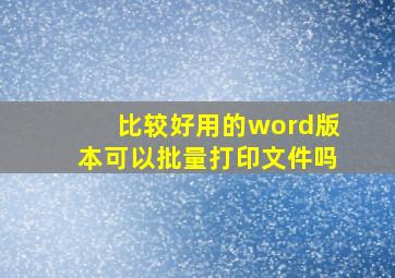 比较好用的word版本可以批量打印文件吗