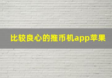 比较良心的推币机app苹果