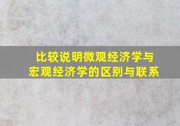 比较说明微观经济学与宏观经济学的区别与联系