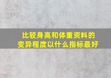 比较身高和体重资料的变异程度以什么指标最好