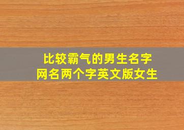 比较霸气的男生名字网名两个字英文版女生