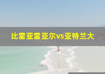 比雷亚雷亚尔vs亚特兰大