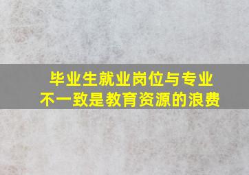 毕业生就业岗位与专业不一致是教育资源的浪费