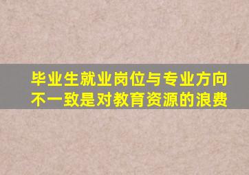 毕业生就业岗位与专业方向不一致是对教育资源的浪费