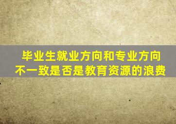 毕业生就业方向和专业方向不一致是否是教育资源的浪费