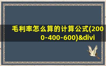 毛利率怎么算的计算公式(2000-400-600)÷1600