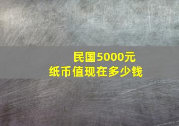 民国5000元纸币值现在多少钱