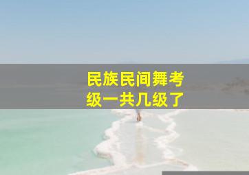 民族民间舞考级一共几级了