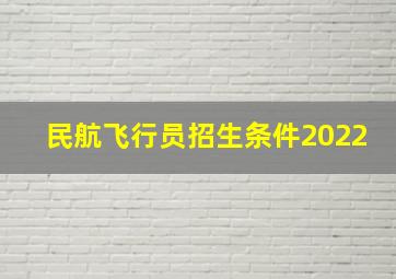 民航飞行员招生条件2022