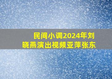 民间小调2024年刘晓燕演出视频亚萍张东