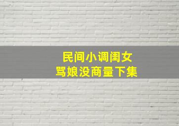 民间小调闺女骂娘没商量下集