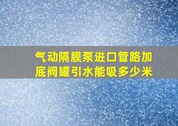 气动隔膜泵进口管路加底阀罐引水能吸多少米