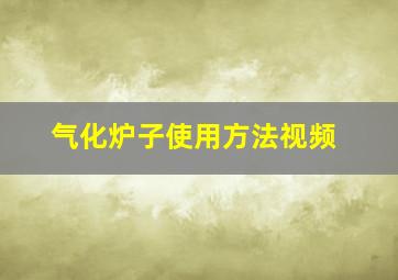 气化炉子使用方法视频