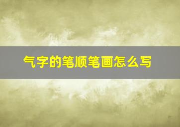 气字的笔顺笔画怎么写