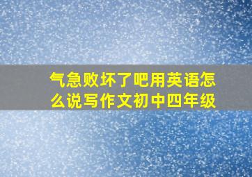 气急败坏了吧用英语怎么说写作文初中四年级