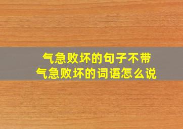 气急败坏的句子不带气急败坏的词语怎么说