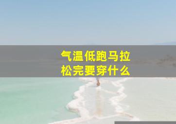 气温低跑马拉松完要穿什么