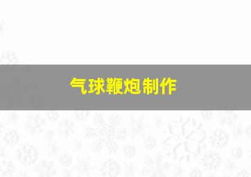 气球鞭炮制作