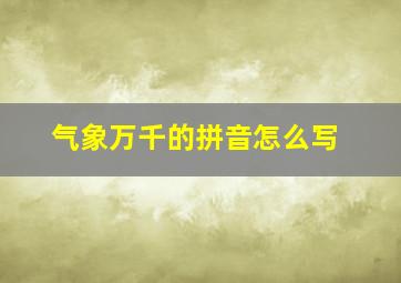 气象万千的拼音怎么写