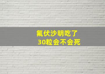 氟伏沙明吃了30粒会不会死