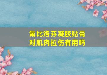 氟比洛芬凝胶贴膏对肌肉拉伤有用吗