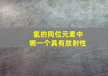 氢的同位元素中哪一个具有放射性