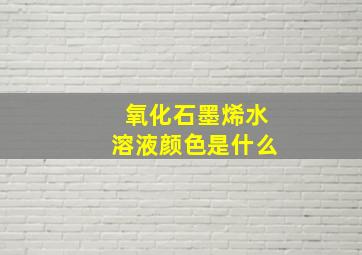 氧化石墨烯水溶液颜色是什么