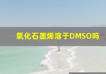 氧化石墨烯溶于DMSO吗