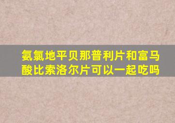 氨氯地平贝那普利片和富马酸比索洛尔片可以一起吃吗