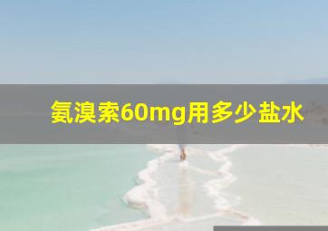 氨溴索60mg用多少盐水